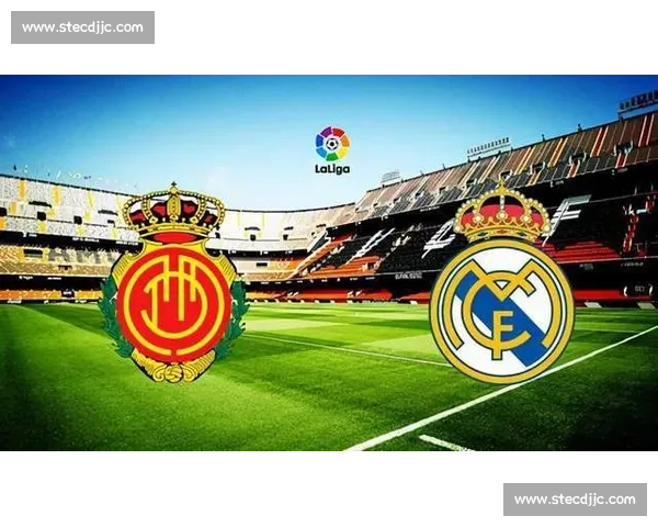 皇马对阵马洛卡焦点之战白衣军团冲击联赛关键三分前瞻全景解析看点